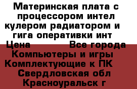 Материнская плата с процессором интел кулером радиатором и 4 гига оперативки инт › Цена ­ 1 000 - Все города Компьютеры и игры » Комплектующие к ПК   . Свердловская обл.,Красноуральск г.